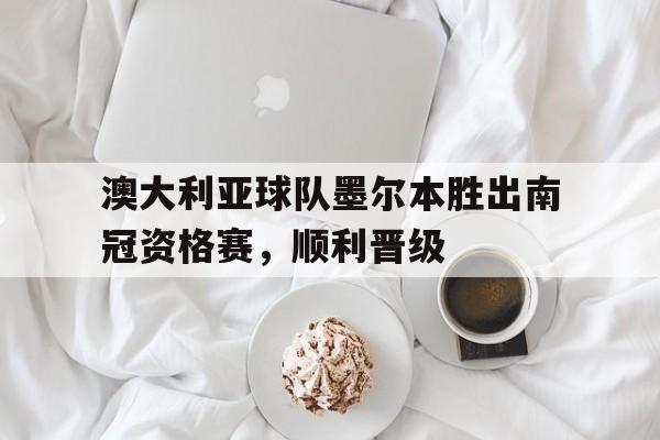 澳大利亚球队墨尔本胜出南冠资格赛,顺利晋级了吗