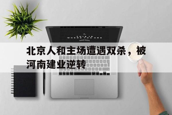 博彩虎专业博彩评级-北京人和vs河南建业