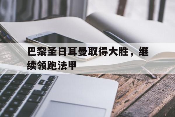 博彩平台排名-巴黎圣日耳曼取得大胜,继续领跑法甲了吗